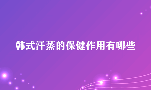 韩式汗蒸的保健作用有哪些