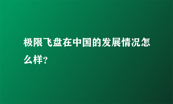 极限飞盘在中国的发展情况怎么样？