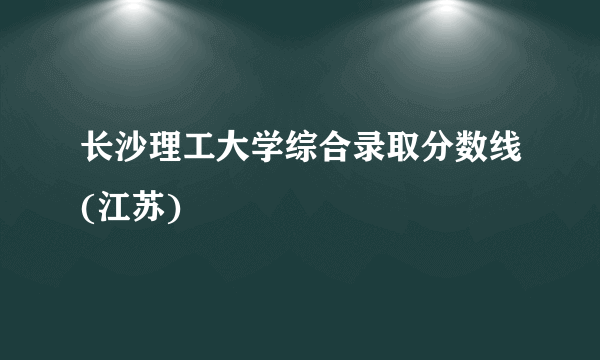 长沙理工大学综合录取分数线(江苏)