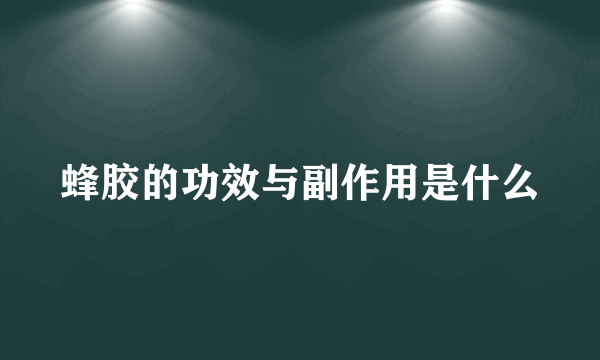蜂胶的功效与副作用是什么