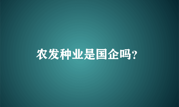 农发种业是国企吗？