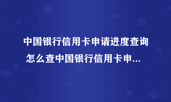 中国银行信用卡申请进度查询 怎么查中国银行信用卡申请进度查询