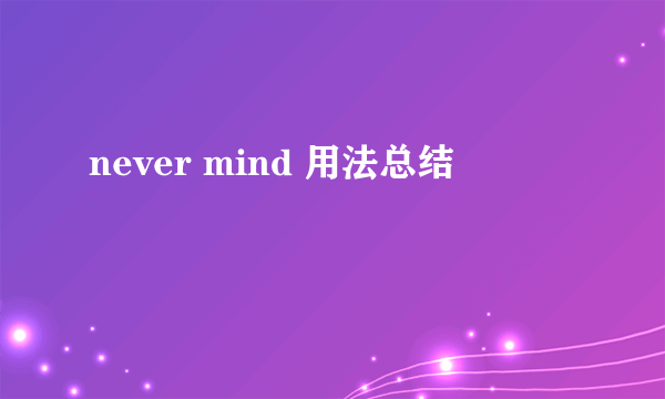 never mind 用法总结