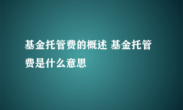 基金托管费的概述 基金托管费是什么意思