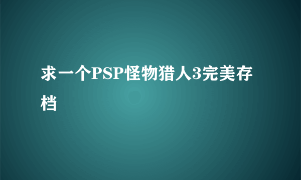 求一个PSP怪物猎人3完美存档
