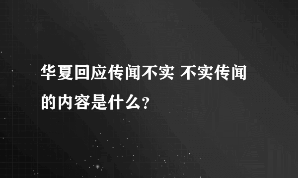 华夏回应传闻不实 不实传闻的内容是什么？