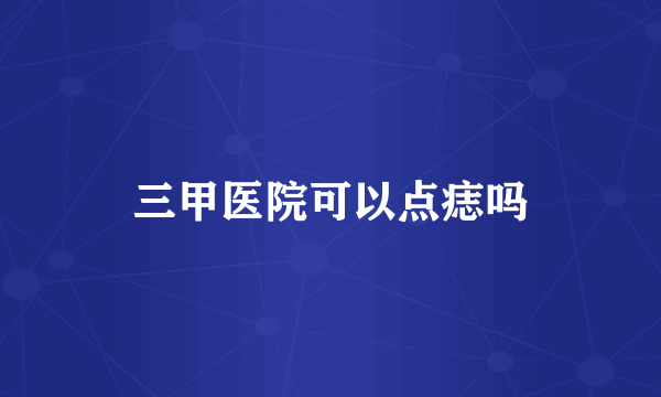 三甲医院可以点痣吗