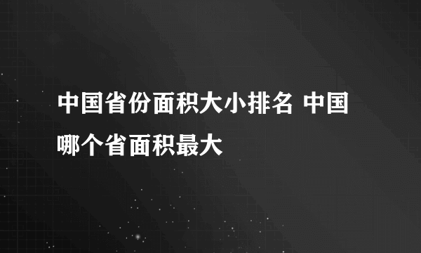 中国省份面积大小排名 中国哪个省面积最大