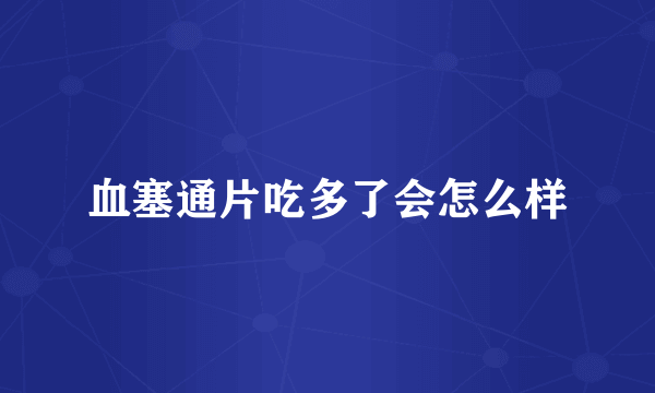血塞通片吃多了会怎么样