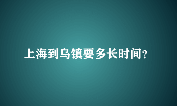 上海到乌镇要多长时间？