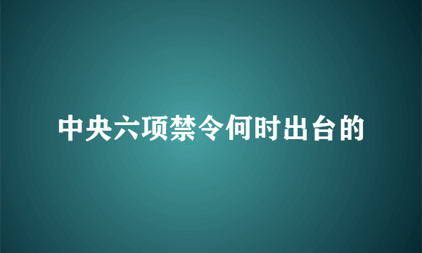 中央六项禁令何时出台的