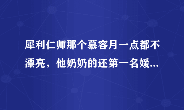 犀利仁师那个慕容月一点都不漂亮，他奶奶的还第一名媛。这场电视剧的男孩都没眼光。