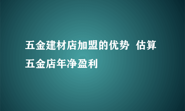 五金建材店加盟的优势  估算五金店年净盈利