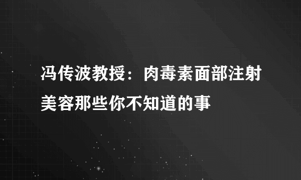 冯传波教授：肉毒素面部注射美容那些你不知道的事