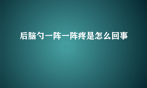 后脑勺一阵一阵疼是怎么回事