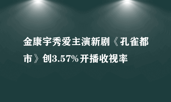 金康宇秀爱主演新剧《孔雀都市》创3.57%开播收视率