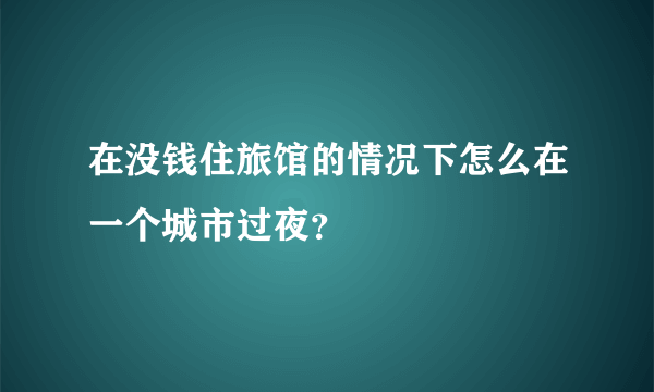 在没钱住旅馆的情况下怎么在一个城市过夜？