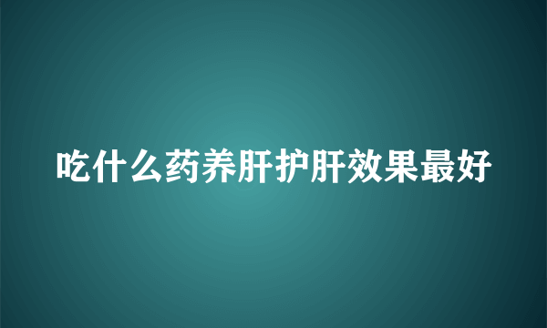 吃什么药养肝护肝效果最好