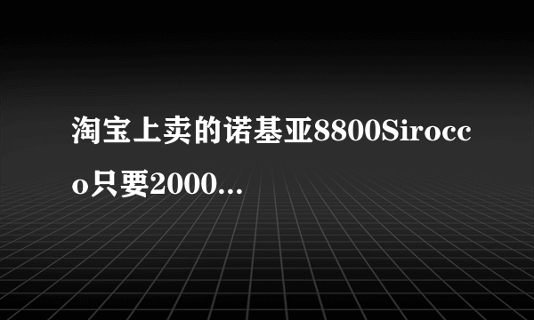 淘宝上卖的诺基亚8800Sirocco只要2000真的假的