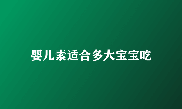 婴儿素适合多大宝宝吃