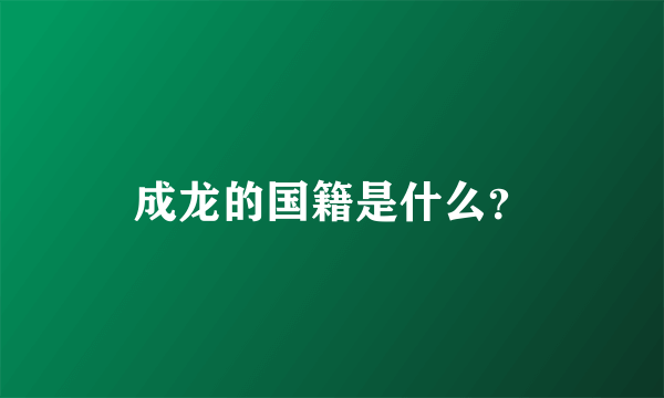成龙的国籍是什么？