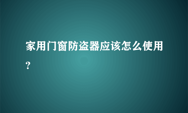 家用门窗防盗器应该怎么使用？