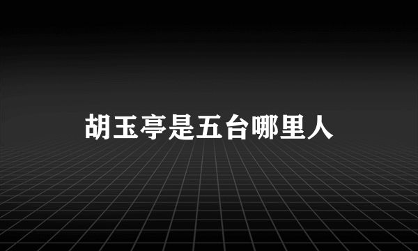 胡玉亭是五台哪里人
