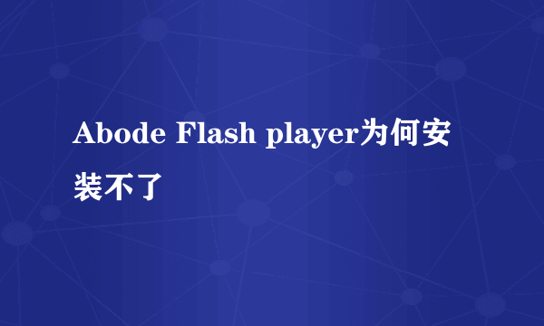 Abode Flash player为何安装不了