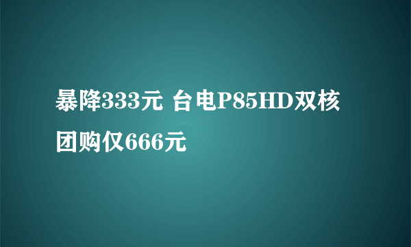 暴降333元 台电P85HD双核团购仅666元