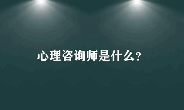 心理咨询师是什么？