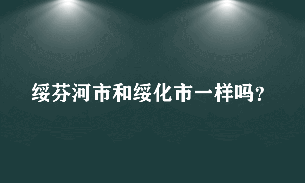 绥芬河市和绥化市一样吗？