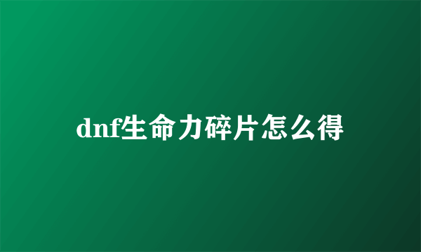 dnf生命力碎片怎么得