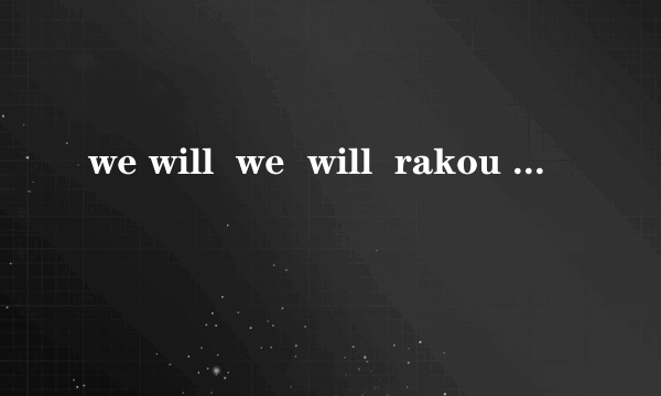 we will  we  will  rakou  ?的完整英语是什么，是什么意思？