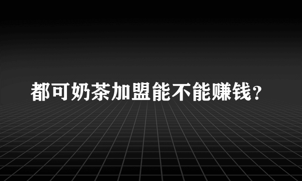 都可奶茶加盟能不能赚钱？