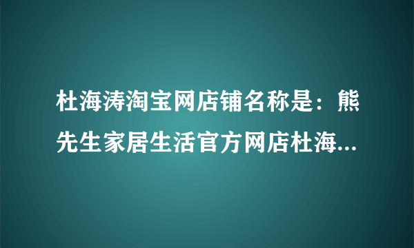 杜海涛淘宝网店铺名称是：熊先生家居生活官方网店杜海涛更新文化