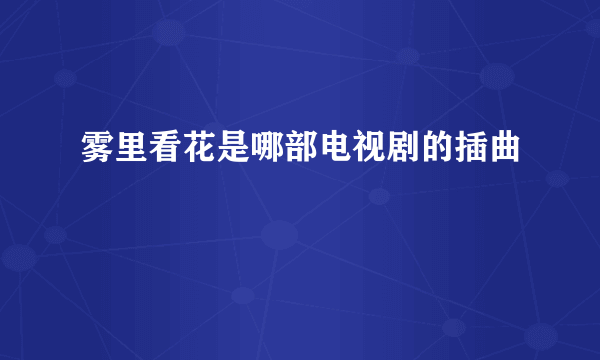 雾里看花是哪部电视剧的插曲
