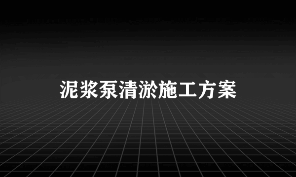 泥浆泵清淤施工方案