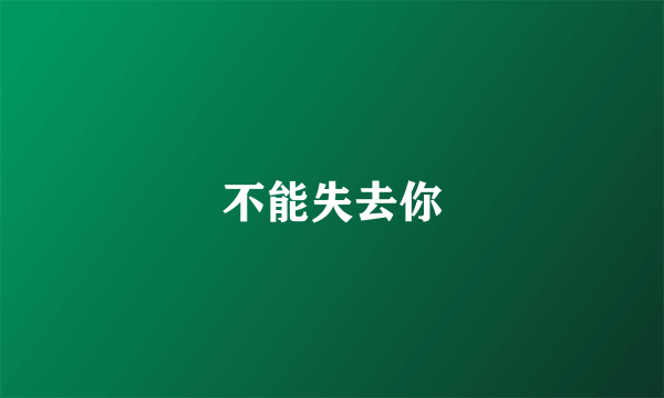 不能失去你