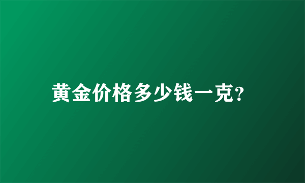 黄金价格多少钱一克？