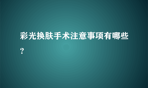 彩光换肤手术注意事项有哪些？