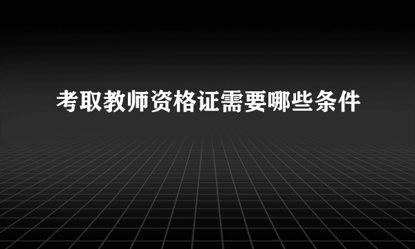 考取教师资格证需要哪些条件