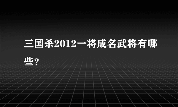 三国杀2012一将成名武将有哪些？