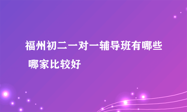 福州初二一对一辅导班有哪些 哪家比较好
