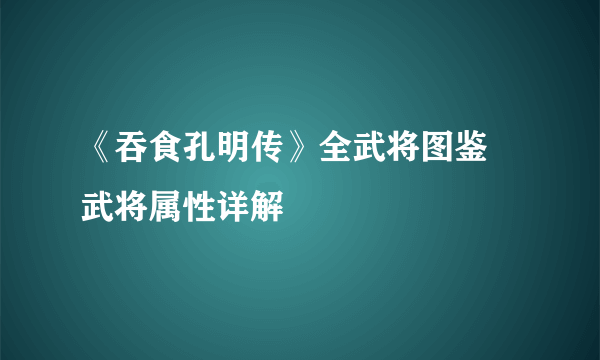 《吞食孔明传》全武将图鉴 武将属性详解