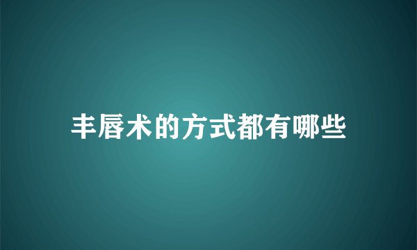 丰唇术的方式都有哪些