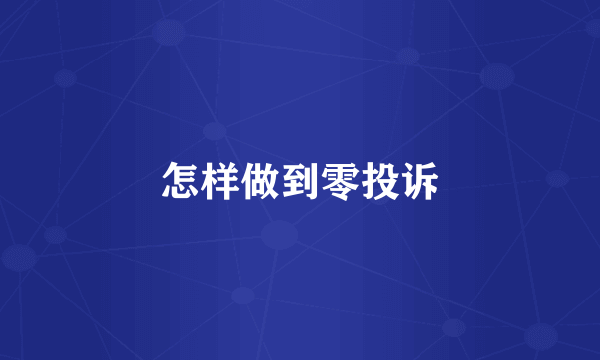 怎样做到零投诉