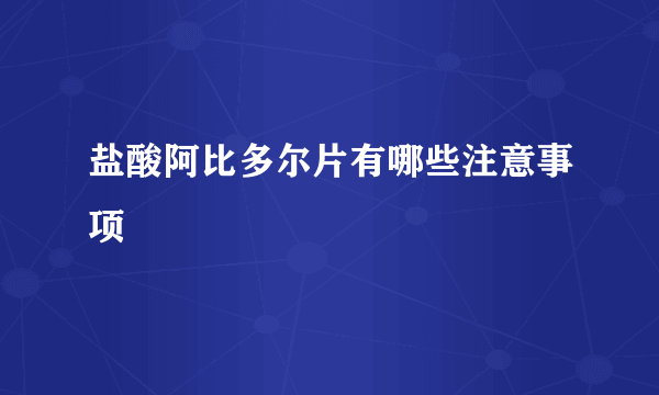 盐酸阿比多尔片有哪些注意事项