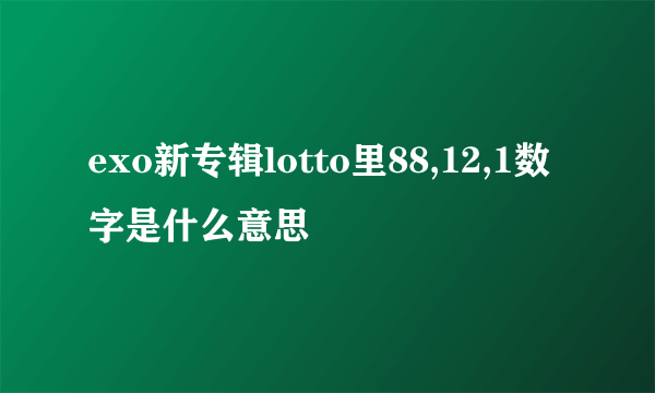 exo新专辑lotto里88,12,1数字是什么意思