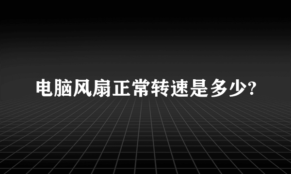 电脑风扇正常转速是多少?
