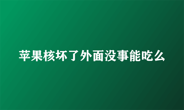 苹果核坏了外面没事能吃么